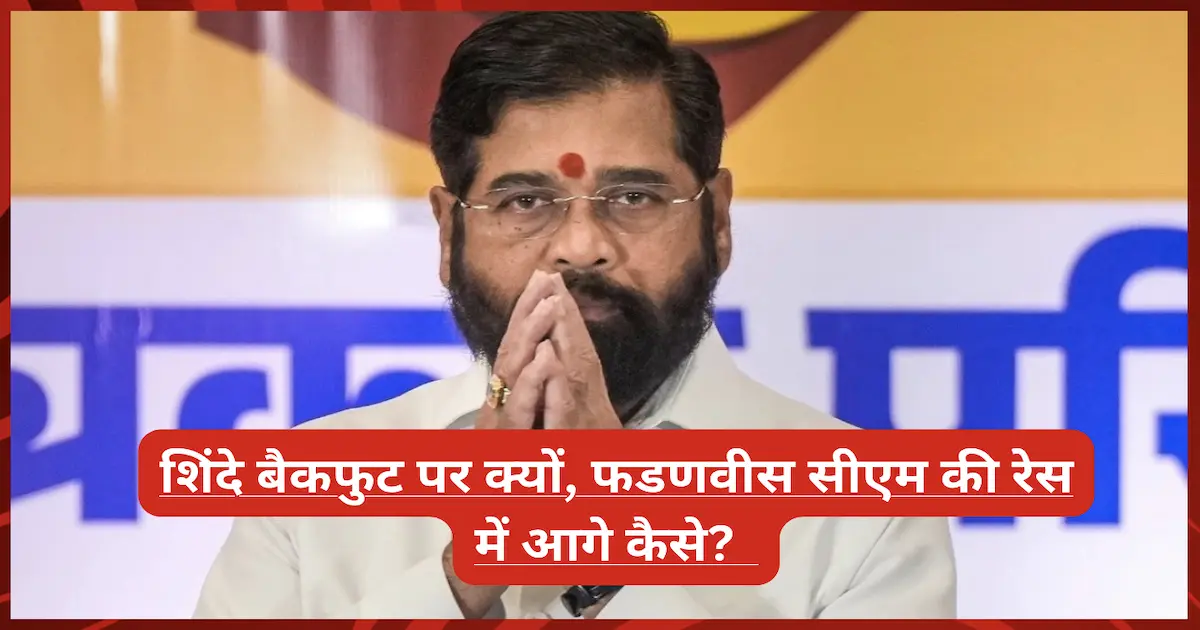 शिंदे बैकफुट पर क्यों, फडणवीस सीएम की रेस में आगे कैसे? महाराष्ट्र की सियासत में आया बड़ा बदलाव (Why is Shinde on the Backfoot, and How is Fadnavis Leading the CM Race)