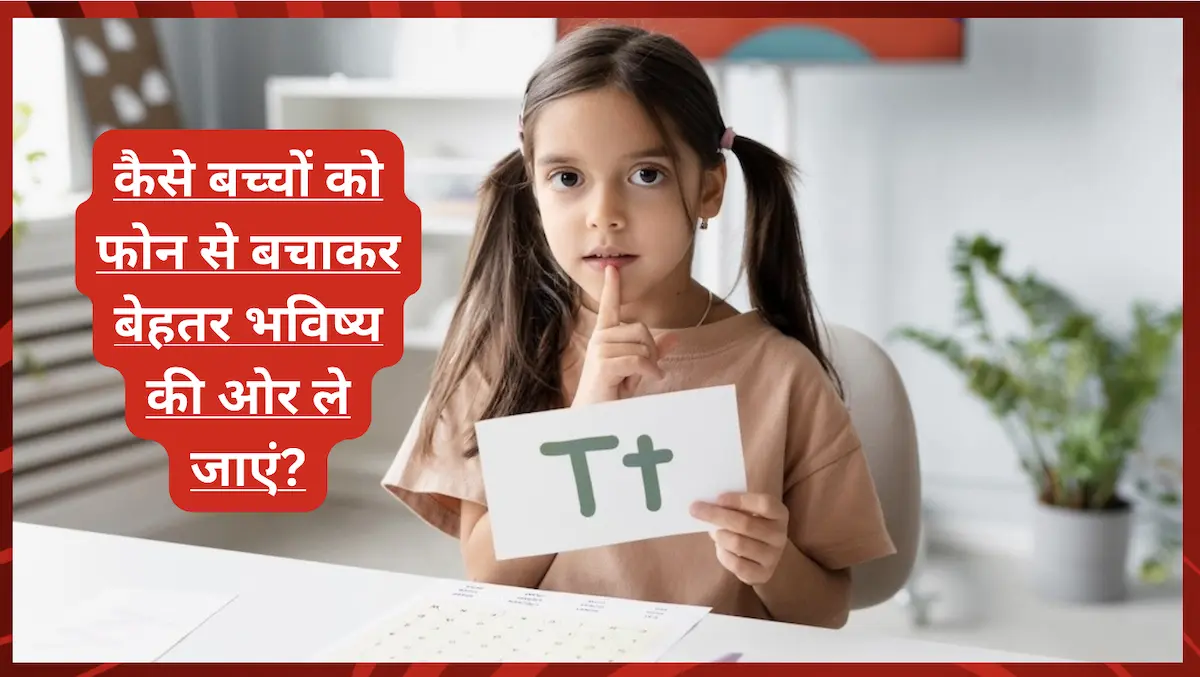 कैसे बच्चों को फोन से बचाकर बेहतर भविष्य की ओर ले जाएं