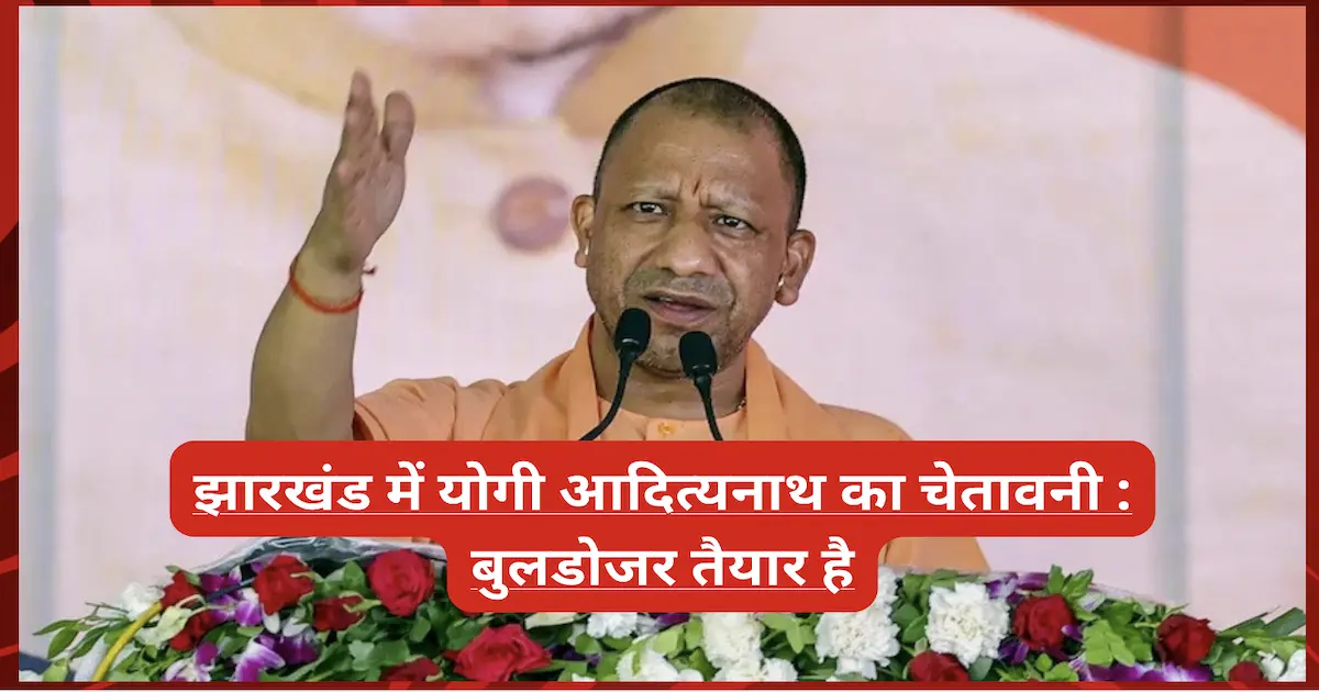 'बुलडोजर तैयार है': झारखंड में योगी आदित्यनाथ की चेतावनी