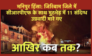 मनिपुर हिंसा: जिरिबाम जिले में सीआरपीएफ के साथ मुठभेड़ में 11 संदिग्ध उग्रवादी मारे गए मनिपुर हिंसा: जिरिबाम जिले में सीआरपीएफ के साथ मुठभेड़ में 11 संदिग्ध उग्रवादी मारे गए