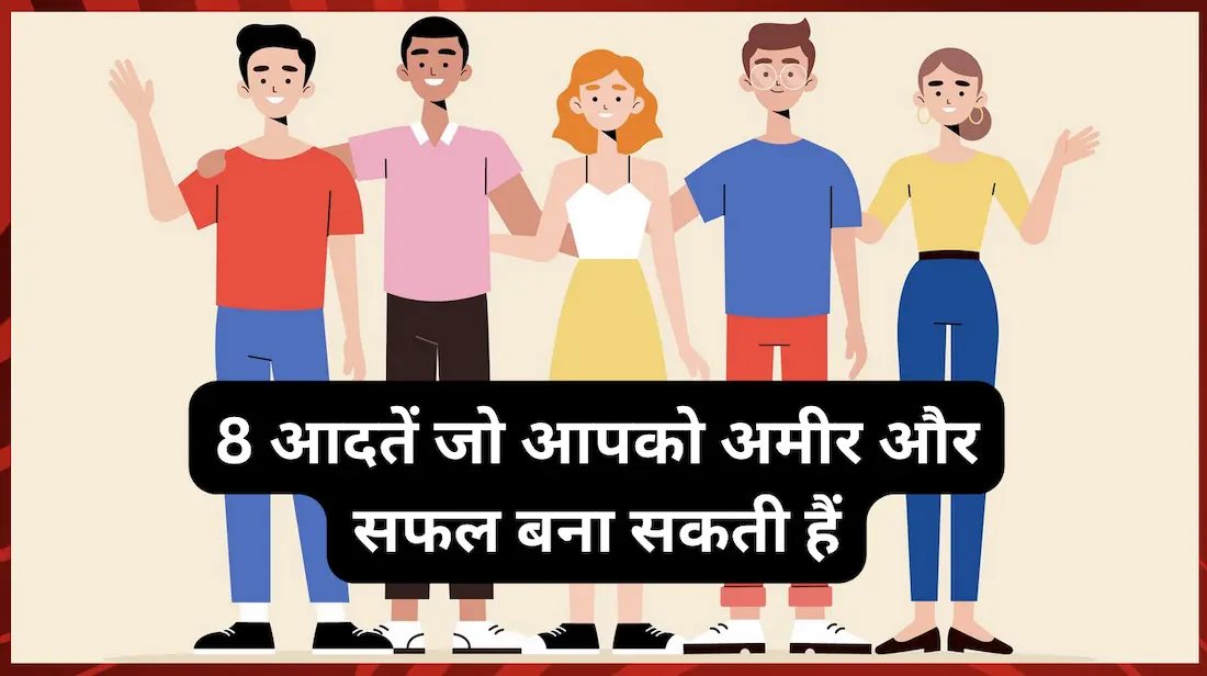 8 आदतें जो आपको अमीर और सफल बना सकती हैं