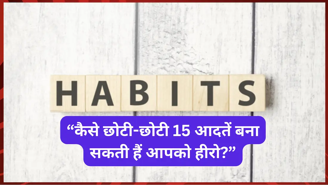 कैसे छोटी-छोटी 15 आदतें बना सकती हैं आपको हीरो?